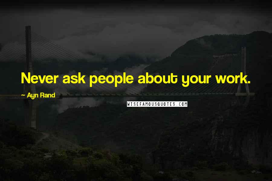 Ayn Rand Quotes: Never ask people about your work.