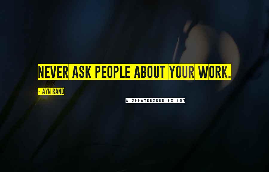 Ayn Rand Quotes: Never ask people about your work.