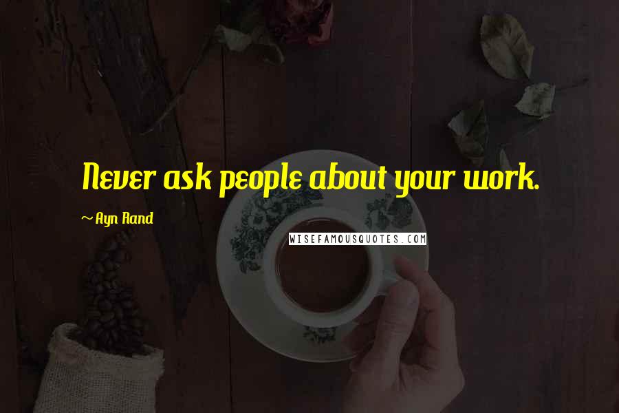 Ayn Rand Quotes: Never ask people about your work.