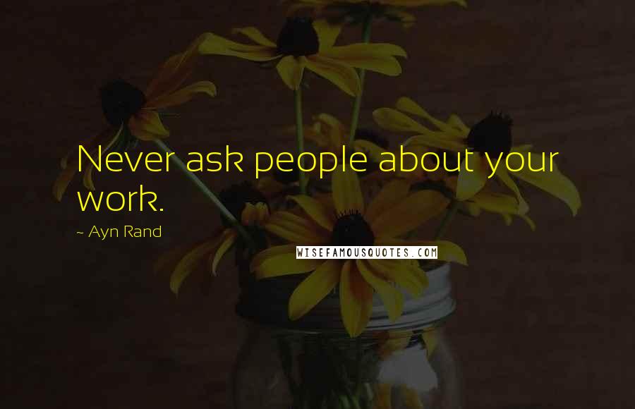 Ayn Rand Quotes: Never ask people about your work.