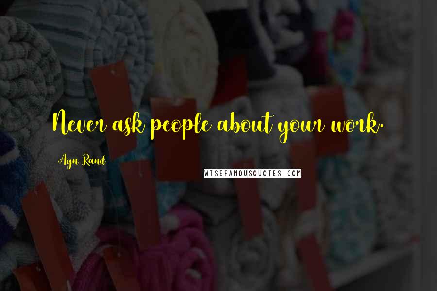 Ayn Rand Quotes: Never ask people about your work.