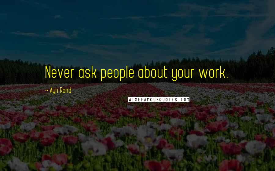 Ayn Rand Quotes: Never ask people about your work.