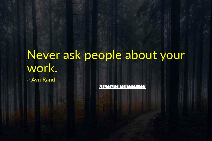 Ayn Rand Quotes: Never ask people about your work.