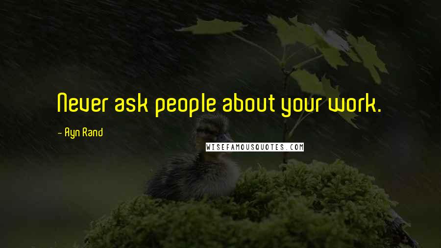 Ayn Rand Quotes: Never ask people about your work.