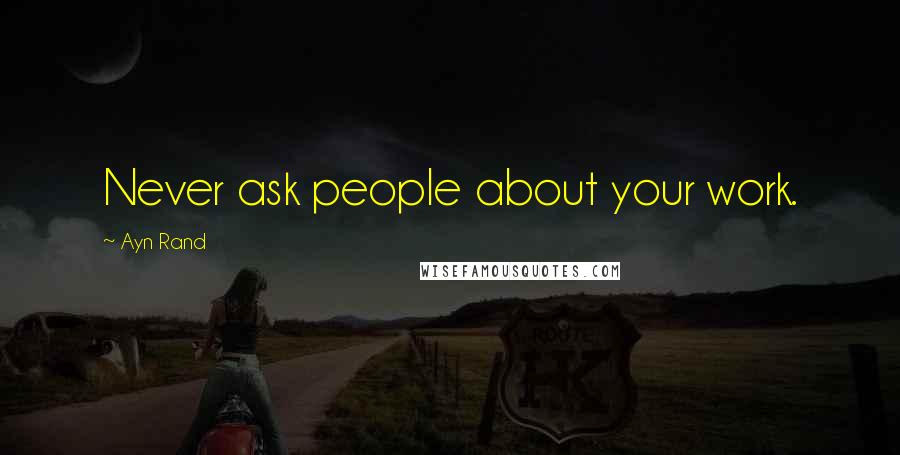 Ayn Rand Quotes: Never ask people about your work.