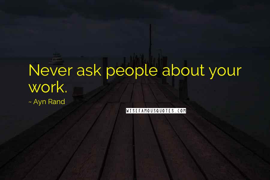 Ayn Rand Quotes: Never ask people about your work.