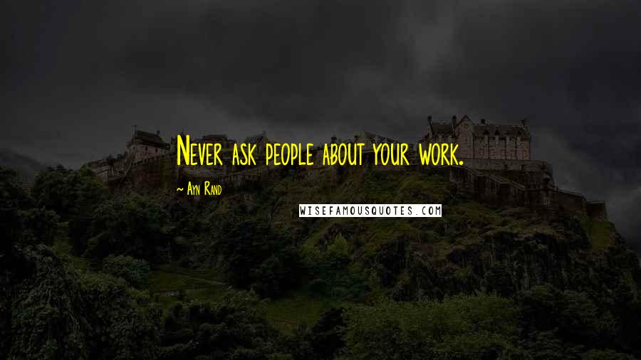 Ayn Rand Quotes: Never ask people about your work.