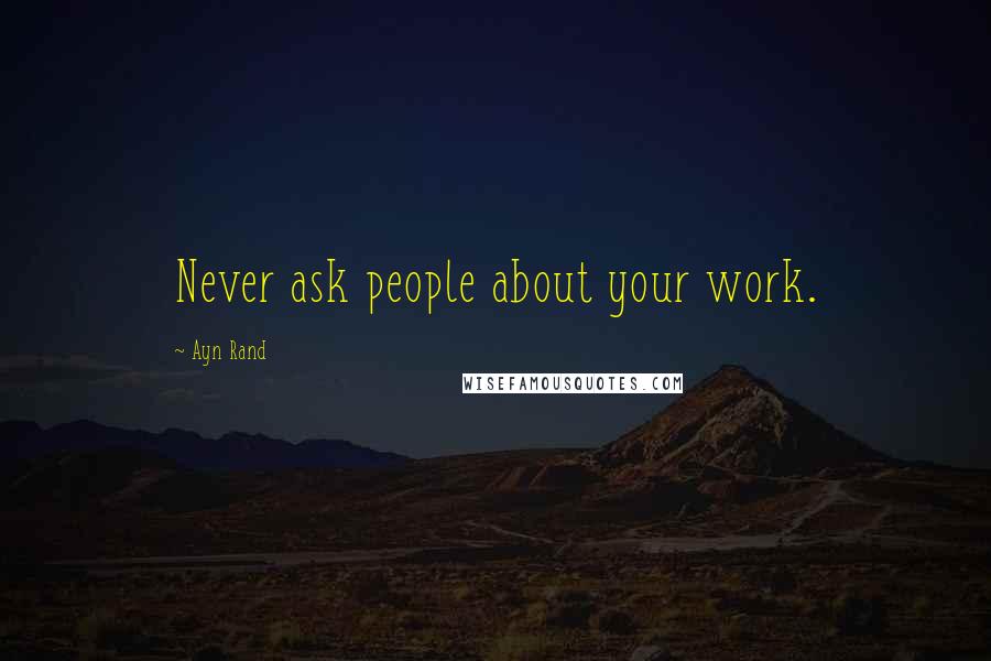 Ayn Rand Quotes: Never ask people about your work.