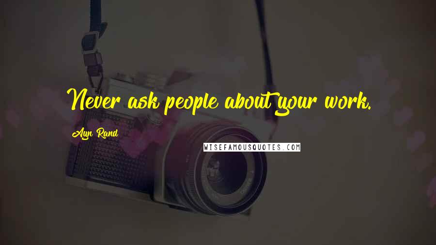 Ayn Rand Quotes: Never ask people about your work.