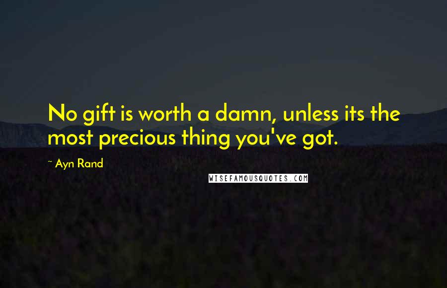 Ayn Rand Quotes: No gift is worth a damn, unless its the most precious thing you've got.