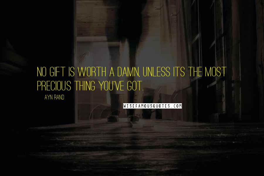 Ayn Rand Quotes: No gift is worth a damn, unless its the most precious thing you've got.