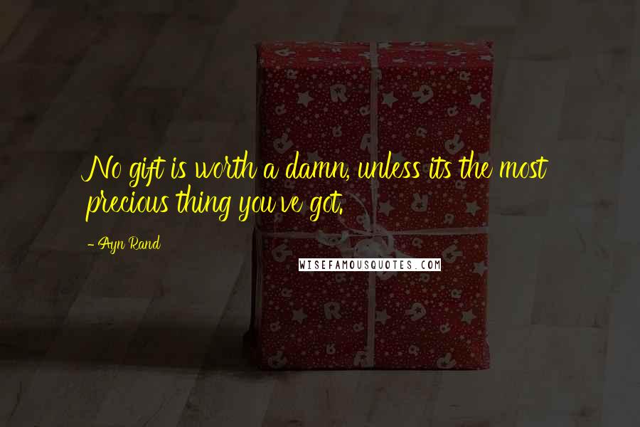 Ayn Rand Quotes: No gift is worth a damn, unless its the most precious thing you've got.