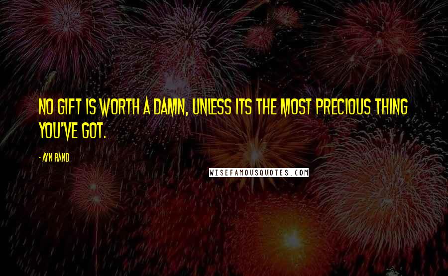 Ayn Rand Quotes: No gift is worth a damn, unless its the most precious thing you've got.