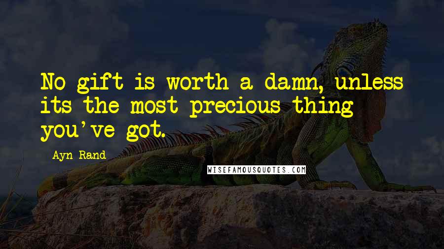 Ayn Rand Quotes: No gift is worth a damn, unless its the most precious thing you've got.