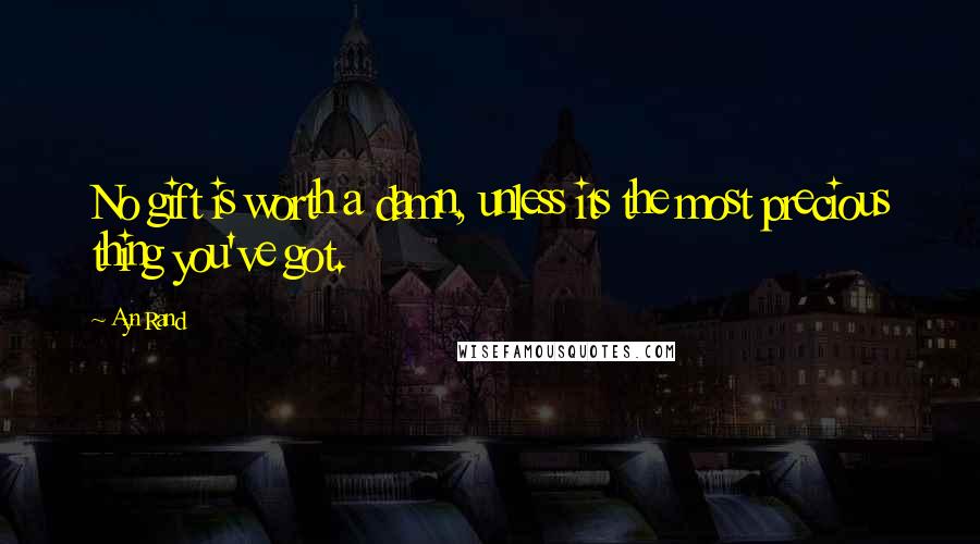 Ayn Rand Quotes: No gift is worth a damn, unless its the most precious thing you've got.