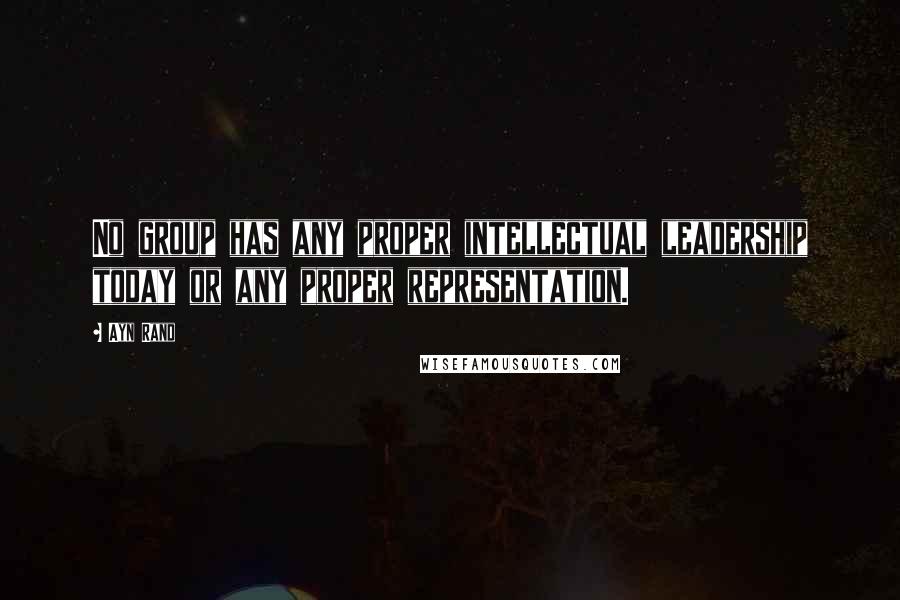 Ayn Rand Quotes: No group has any proper intellectual leadership today or any proper representation.