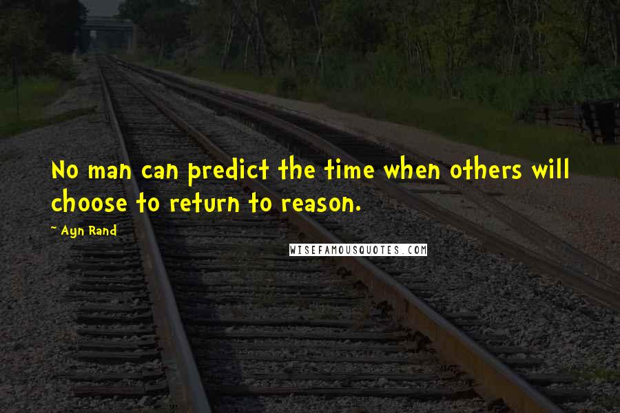 Ayn Rand Quotes: No man can predict the time when others will choose to return to reason.