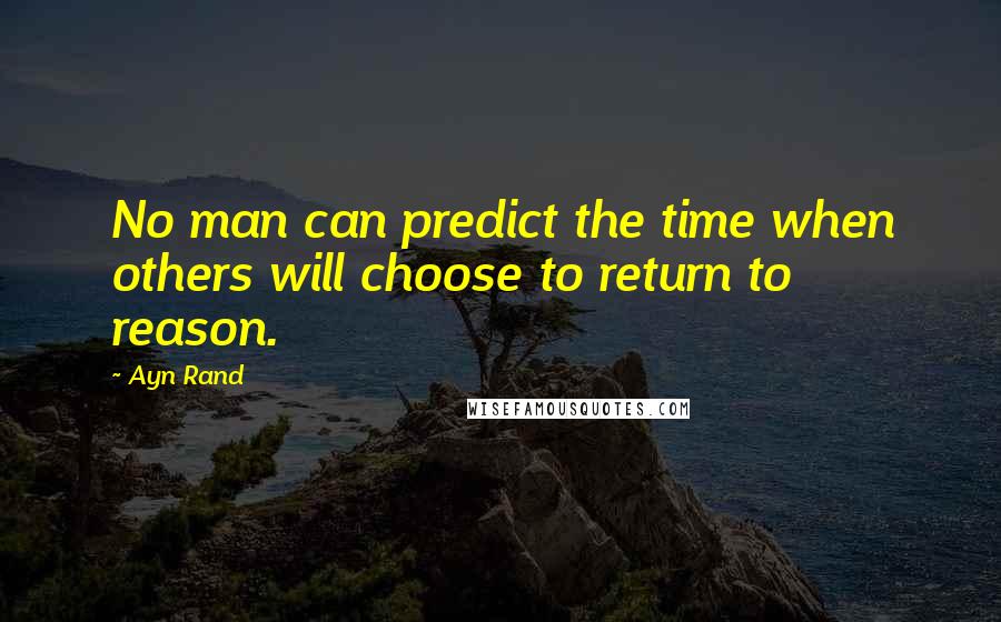 Ayn Rand Quotes: No man can predict the time when others will choose to return to reason.
