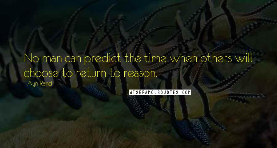 Ayn Rand Quotes: No man can predict the time when others will choose to return to reason.