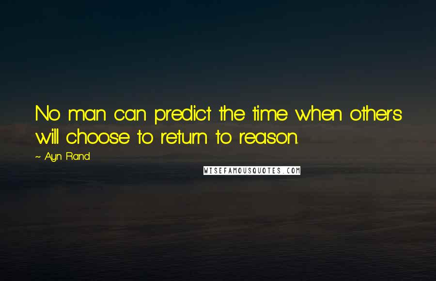 Ayn Rand Quotes: No man can predict the time when others will choose to return to reason.