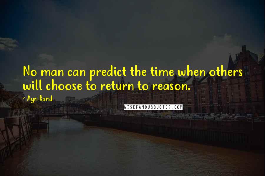 Ayn Rand Quotes: No man can predict the time when others will choose to return to reason.