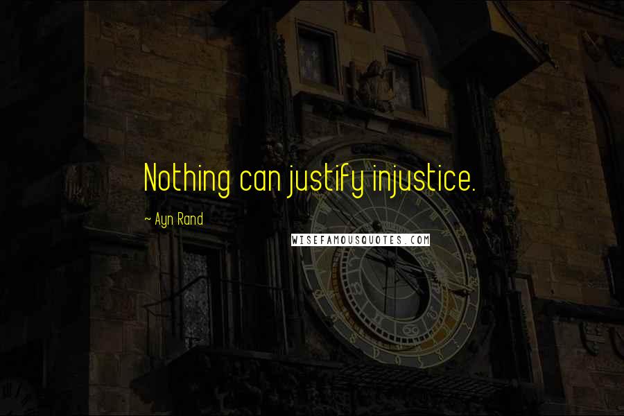 Ayn Rand Quotes: Nothing can justify injustice.