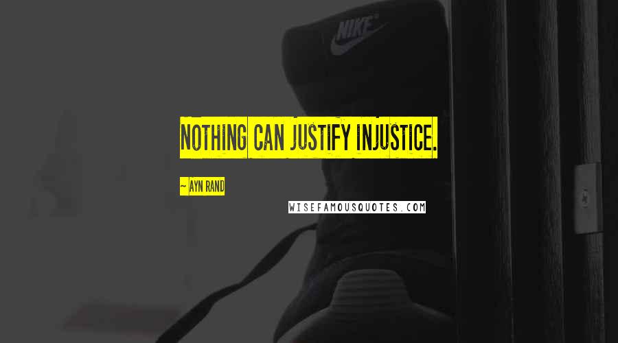 Ayn Rand Quotes: Nothing can justify injustice.