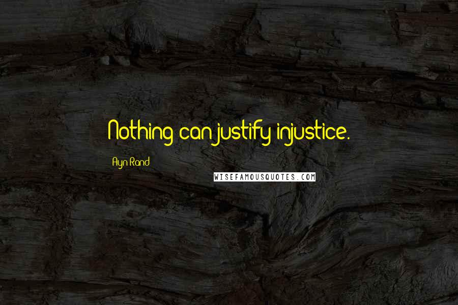 Ayn Rand Quotes: Nothing can justify injustice.