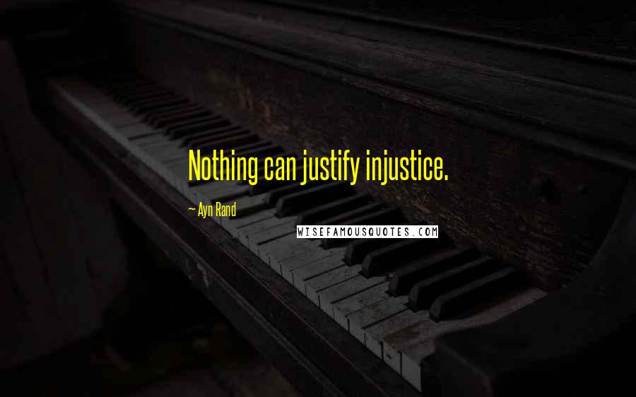 Ayn Rand Quotes: Nothing can justify injustice.