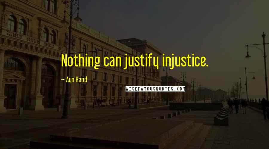 Ayn Rand Quotes: Nothing can justify injustice.