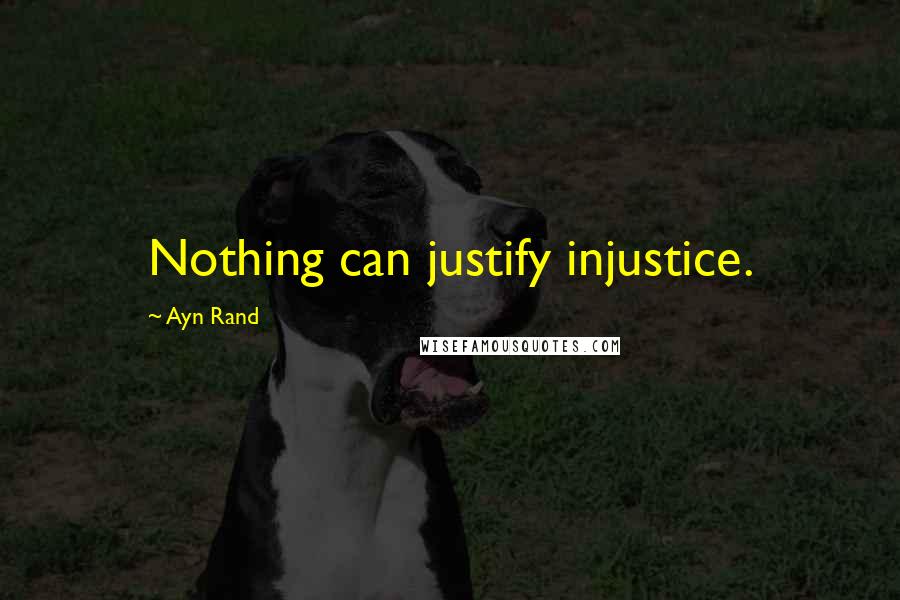 Ayn Rand Quotes: Nothing can justify injustice.