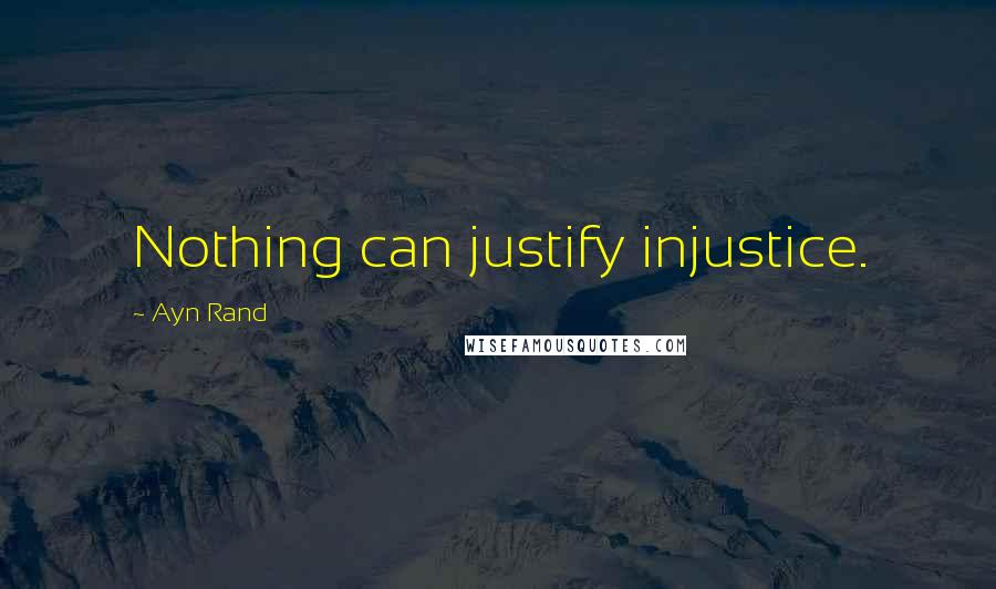 Ayn Rand Quotes: Nothing can justify injustice.