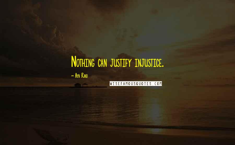 Ayn Rand Quotes: Nothing can justify injustice.