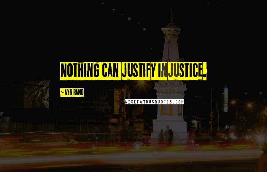 Ayn Rand Quotes: Nothing can justify injustice.