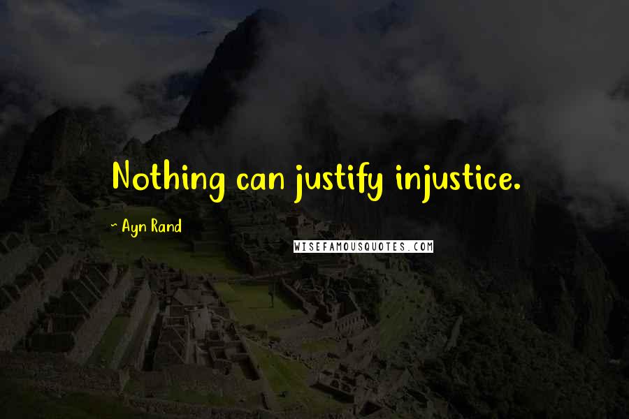 Ayn Rand Quotes: Nothing can justify injustice.