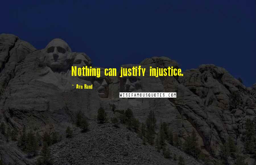 Ayn Rand Quotes: Nothing can justify injustice.