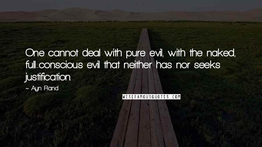 Ayn Rand Quotes: One cannot deal with pure evil, with the naked, full-conscious evil that neither has nor seeks justification.