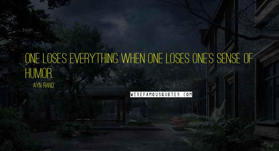Ayn Rand Quotes: One loses everything when one loses one's sense of humor.