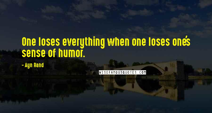 Ayn Rand Quotes: One loses everything when one loses one's sense of humor.