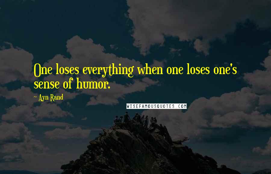 Ayn Rand Quotes: One loses everything when one loses one's sense of humor.