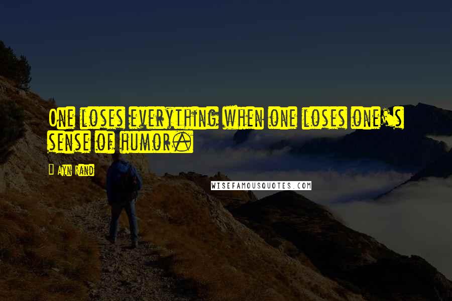 Ayn Rand Quotes: One loses everything when one loses one's sense of humor.