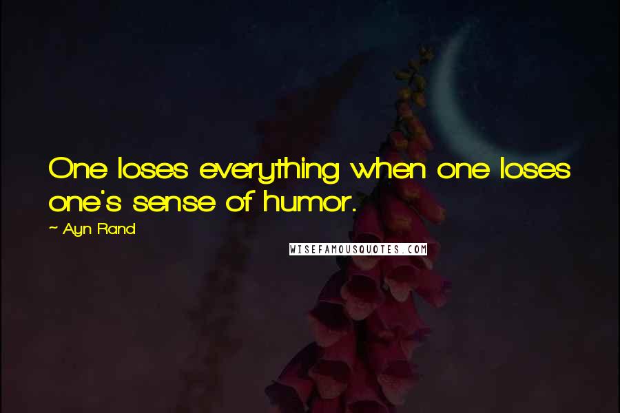 Ayn Rand Quotes: One loses everything when one loses one's sense of humor.