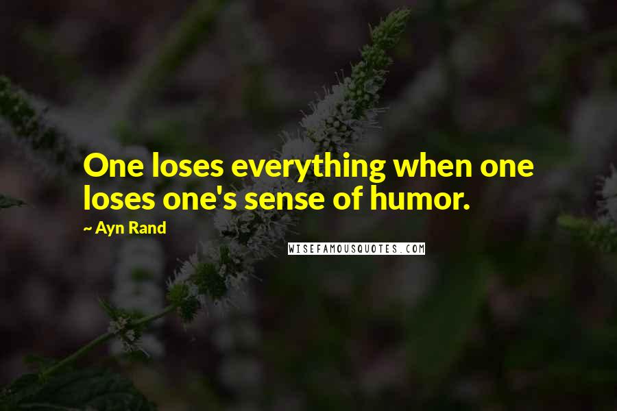 Ayn Rand Quotes: One loses everything when one loses one's sense of humor.