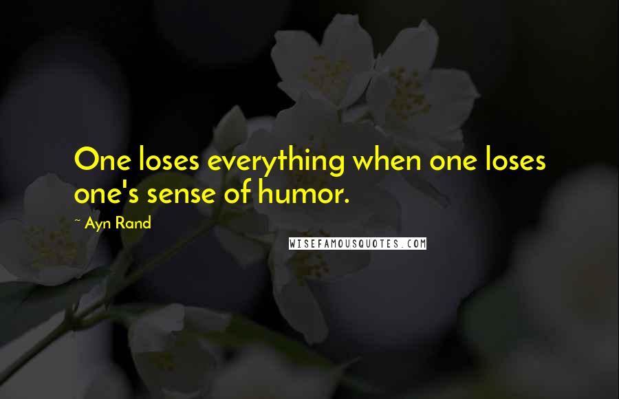 Ayn Rand Quotes: One loses everything when one loses one's sense of humor.