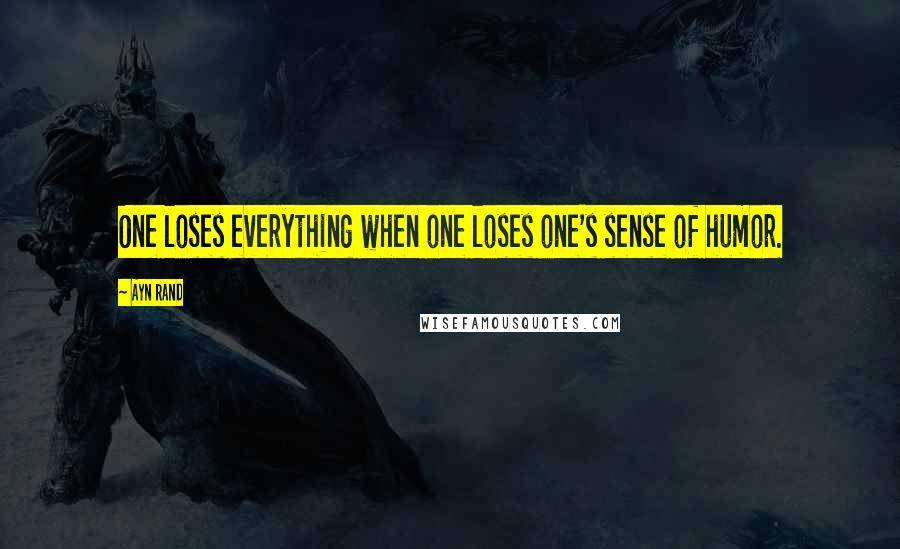 Ayn Rand Quotes: One loses everything when one loses one's sense of humor.