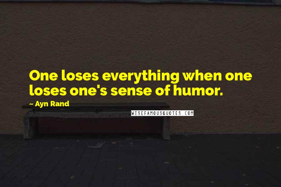 Ayn Rand Quotes: One loses everything when one loses one's sense of humor.