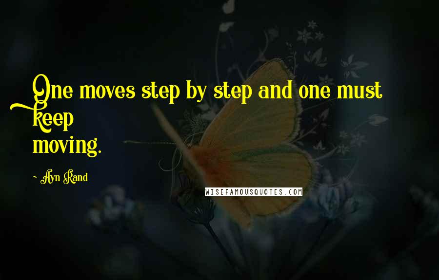 Ayn Rand Quotes: One moves step by step and one must keep moving.