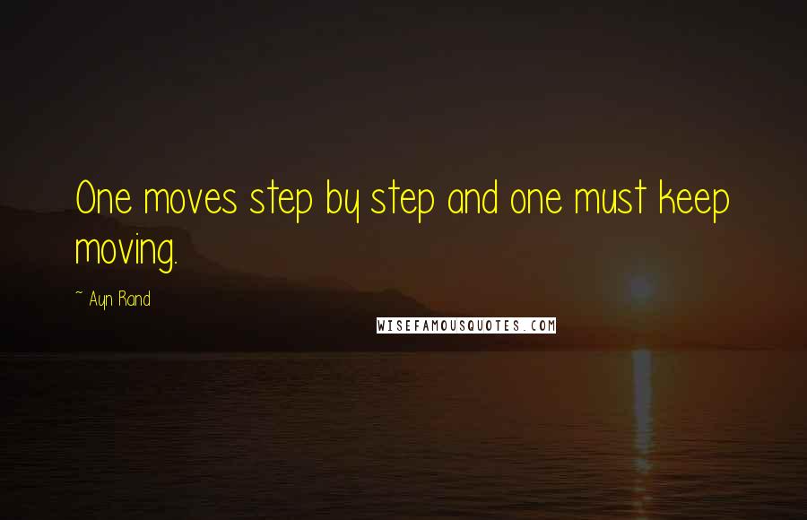 Ayn Rand Quotes: One moves step by step and one must keep moving.