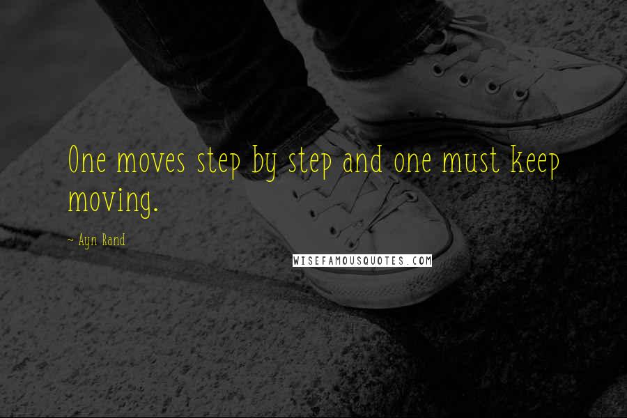 Ayn Rand Quotes: One moves step by step and one must keep moving.