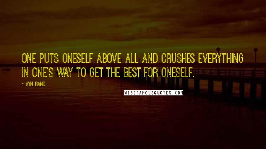 Ayn Rand Quotes: One puts oneself above all and crushes everything in one's way to get the best for oneself.